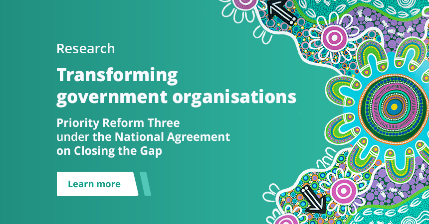 Research: Transforming government organisations - Priority Reform Three under the National Agreement on Closing the Gap. Learn more.